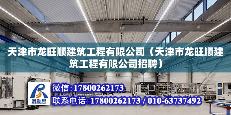 天津市龍旺順建筑工程有限公司（天津市龍旺順建筑工程有限公司招聘） 全國鋼結(jié)構(gòu)廠