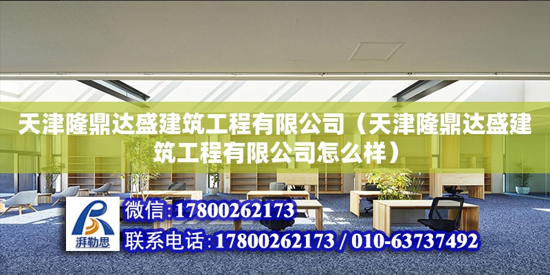 天津隆鼎達盛建筑工程有限公司（天津隆鼎達盛建筑工程有限公司怎么樣）