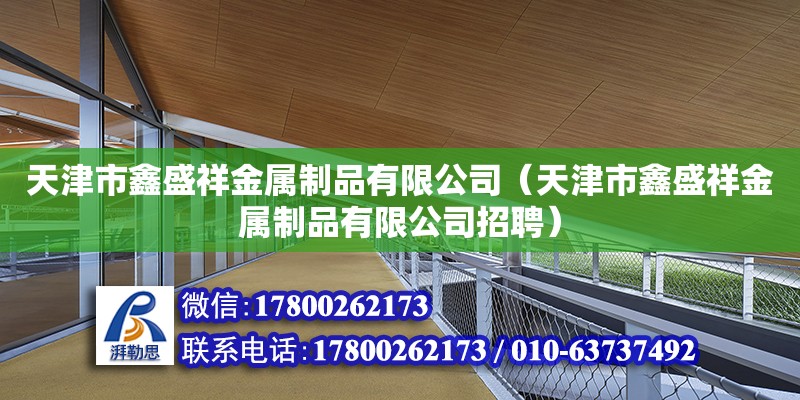 天津市鑫盛祥金屬制品有限公司（天津市鑫盛祥金屬制品有限公司招聘） 全國鋼結(jié)構(gòu)廠