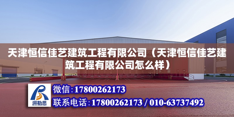 天津恒信佳藝建筑工程有限公司（天津恒信佳藝建筑工程有限公司怎么樣） 全國鋼結(jié)構(gòu)廠