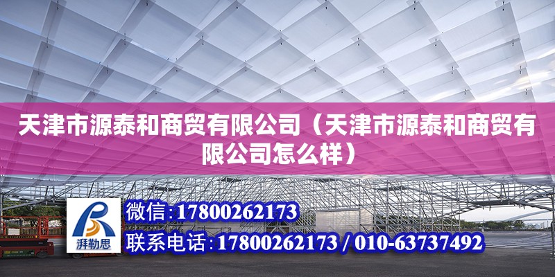 天津市源泰和商貿(mào)有限公司（天津市源泰和商貿(mào)有限公司怎么樣） 全國鋼結(jié)構廠