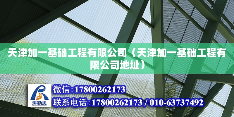 天津加一基礎(chǔ)工程有限公司（天津加一基礎(chǔ)工程有限公司地址）