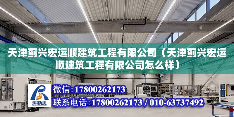 天津薊興宏運順建筑工程有限公司（天津薊興宏運順建筑工程有限公司怎么樣）