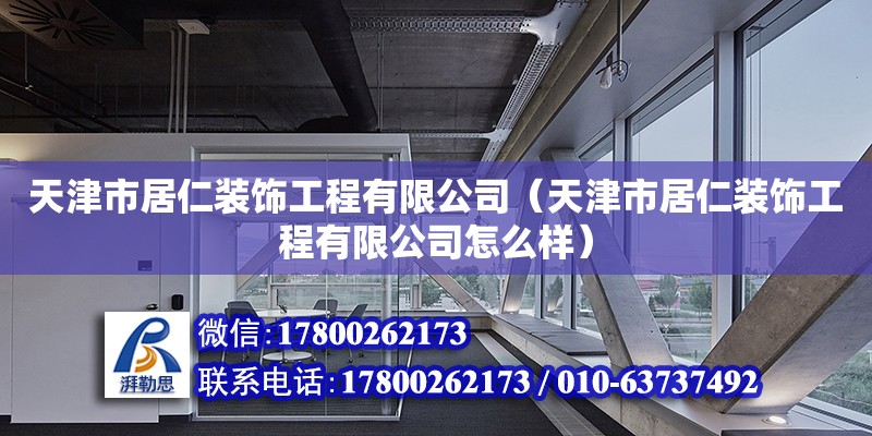 天津市居仁裝飾工程有限公司（天津市居仁裝飾工程有限公司怎么樣） 全國鋼結(jié)構(gòu)廠