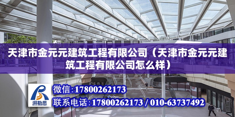 天津市金元元建筑工程有限公司（天津市金元元建筑工程有限公司怎么樣） 全國鋼結(jié)構(gòu)廠