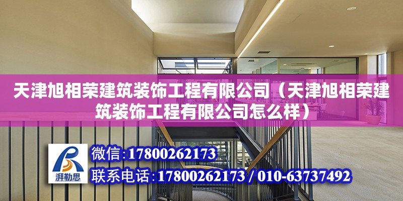 天津旭相榮建筑裝飾工程有限公司（天津旭相榮建筑裝飾工程有限公司怎么樣） 全國鋼結(jié)構(gòu)廠