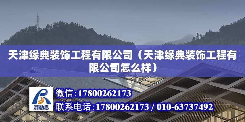 天津緣典裝飾工程有限公司（天津緣典裝飾工程有限公司怎么樣） 全國(guó)鋼結(jié)構(gòu)廠