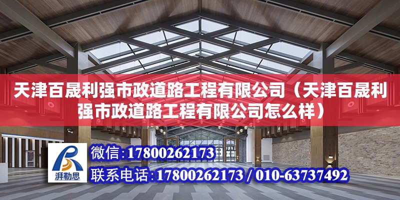 天津百晟利強市政道路工程有限公司（天津百晟利強市政道路工程有限公司怎么樣） 全國鋼結構廠