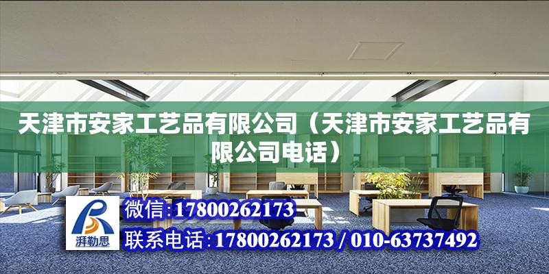 天津市安家工藝品有限公司（天津市安家工藝品有限公司電話） 全國(guó)鋼結(jié)構(gòu)廠