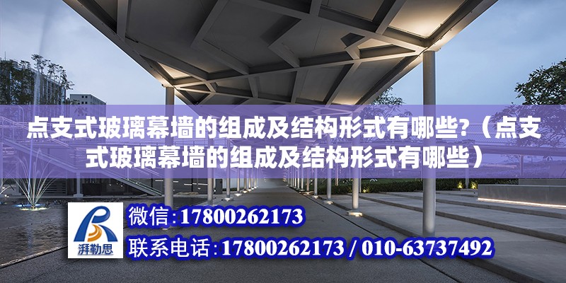 點支式玻璃幕墻的組成及結(jié)構(gòu)形式有哪些?（點支式玻璃幕墻的組成及結(jié)構(gòu)形式有哪些）