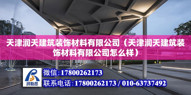 天津潤天建筑裝飾材料有限公司（天津潤天建筑裝飾材料有限公司怎么樣） 全國鋼結(jié)構(gòu)廠