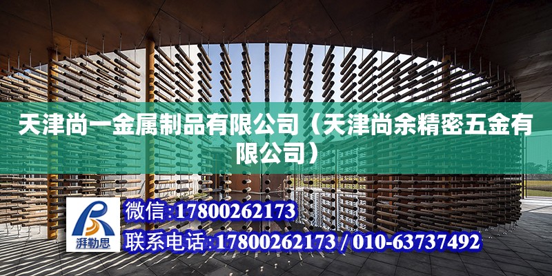 天津尚一金屬制品有限公司（天津尚余精密五金有限公司） 全國鋼結(jié)構(gòu)廠