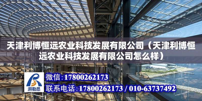 天津利博恒遠(yuǎn)農(nóng)業(yè)科技發(fā)展有限公司（天津利博恒遠(yuǎn)農(nóng)業(yè)科技發(fā)展有限公司怎么樣）