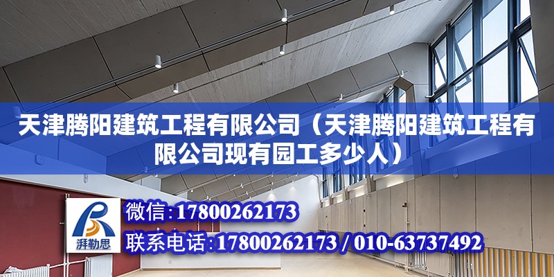 天津騰陽建筑工程有限公司（天津騰陽建筑工程有限公司現(xiàn)有園工多少人） 全國鋼結(jié)構(gòu)廠