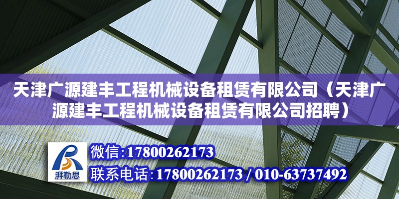 天津廣源建豐工程機(jī)械設(shè)備租賃有限公司（天津廣源建豐工程機(jī)械設(shè)備租賃有限公司招聘）