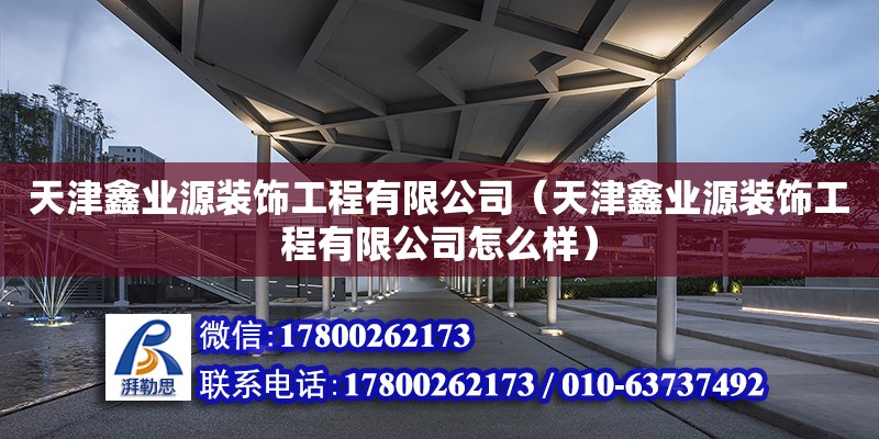 天津鑫業(yè)源裝飾工程有限公司（天津鑫業(yè)源裝飾工程有限公司怎么樣） 全國(guó)鋼結(jié)構(gòu)廠