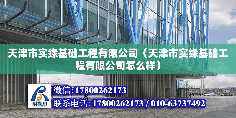 天津市實緣基礎工程有限公司（天津市實緣基礎工程有限公司怎么樣） 全國鋼結構廠