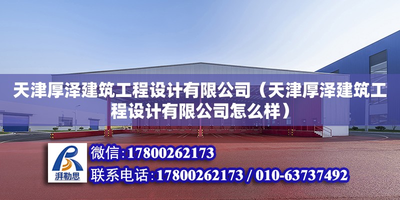 天津厚澤建筑工程設(shè)計(jì)有限公司（天津厚澤建筑工程設(shè)計(jì)有限公司怎么樣） 全國(guó)鋼結(jié)構(gòu)廠