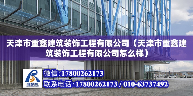 天津市重鑫建筑裝飾工程有限公司（天津市重鑫建筑裝飾工程有限公司怎么樣） 全國鋼結(jié)構(gòu)廠