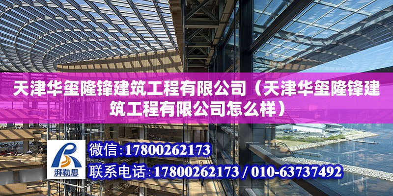 天津華璽隆鋒建筑工程有限公司（天津華璽隆鋒建筑工程有限公司怎么樣）