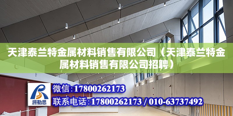 天津泰蘭特金屬材料銷售有限公司（天津泰蘭特金屬材料銷售有限公司招聘）