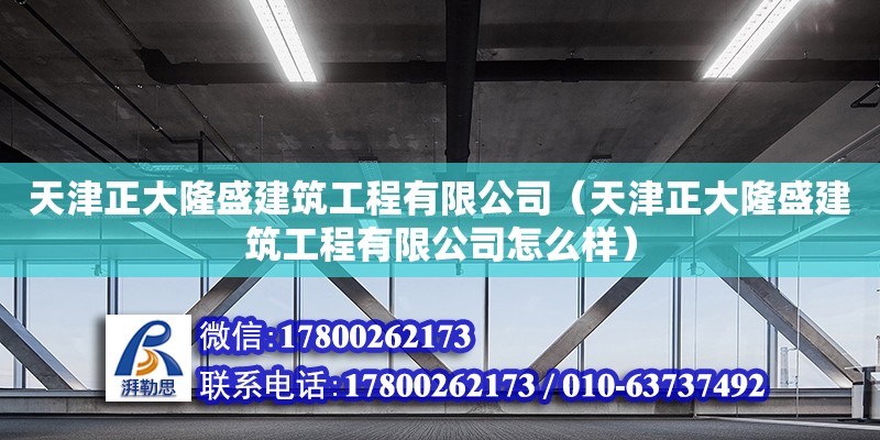 天津正大隆盛建筑工程有限公司（天津正大隆盛建筑工程有限公司怎么樣） 全國(guó)鋼結(jié)構(gòu)廠(chǎng)