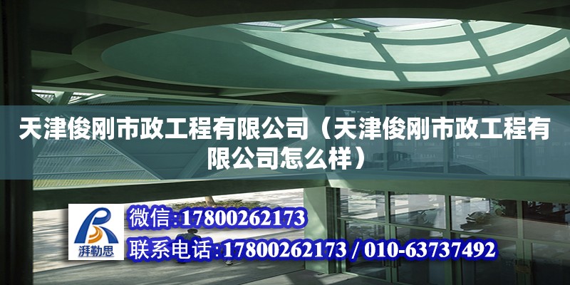 天津俊剛市政工程有限公司（天津俊剛市政工程有限公司怎么樣） 全國鋼結(jié)構(gòu)廠