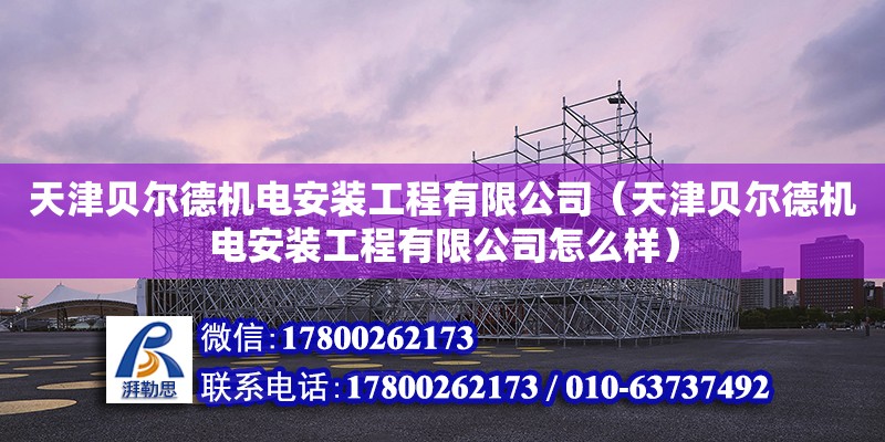 天津貝爾德機(jī)電安裝工程有限公司（天津貝爾德機(jī)電安裝工程有限公司怎么樣） 全國鋼結(jié)構(gòu)廠