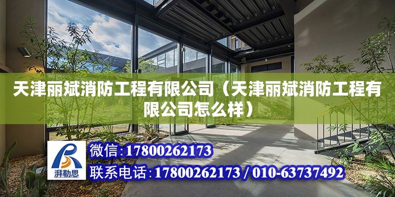 天津麗斌消防工程有限公司（天津麗斌消防工程有限公司怎么樣） 全國鋼結(jié)構(gòu)廠