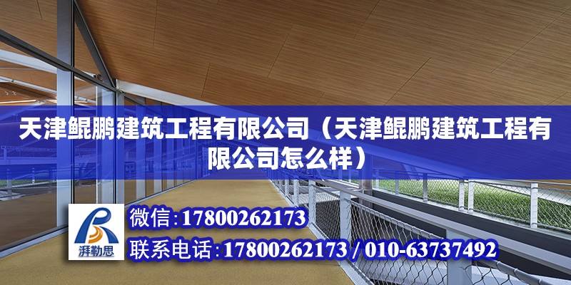 天津鯤鵬建筑工程有限公司（天津鯤鵬建筑工程有限公司怎么樣） 全國(guó)鋼結(jié)構(gòu)廠