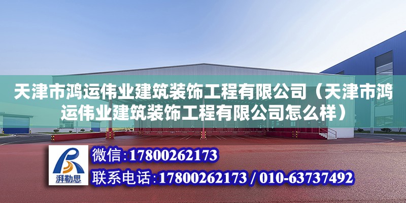 天津市鴻運(yùn)偉業(yè)建筑裝飾工程有限公司（天津市鴻運(yùn)偉業(yè)建筑裝飾工程有限公司怎么樣） 全國(guó)鋼結(jié)構(gòu)廠