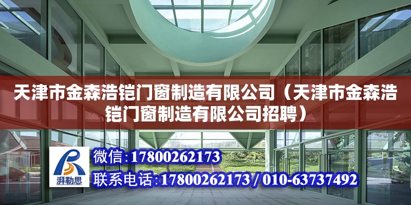 天津市金森浩鎧門窗制造有限公司（天津市金森浩鎧門窗制造有限公司招聘） 全國(guó)鋼結(jié)構(gòu)廠