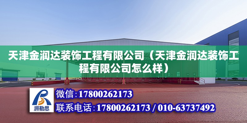 天津金潤達裝飾工程有限公司（天津金潤達裝飾工程有限公司怎么樣） 全國鋼結(jié)構(gòu)廠