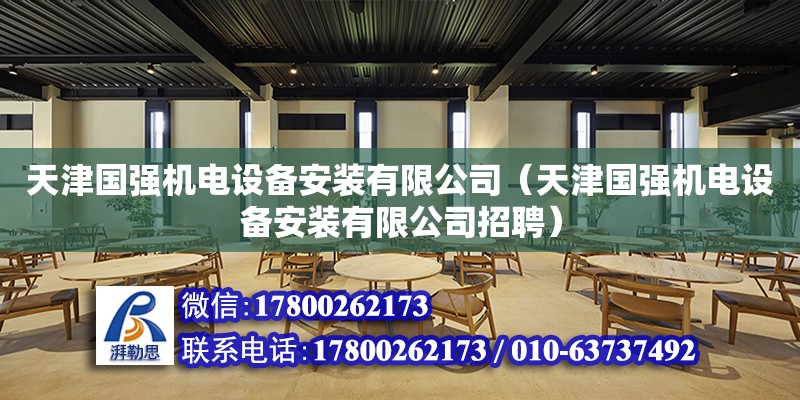 天津國強機電設備安裝有限公司（天津國強機電設備安裝有限公司招聘）