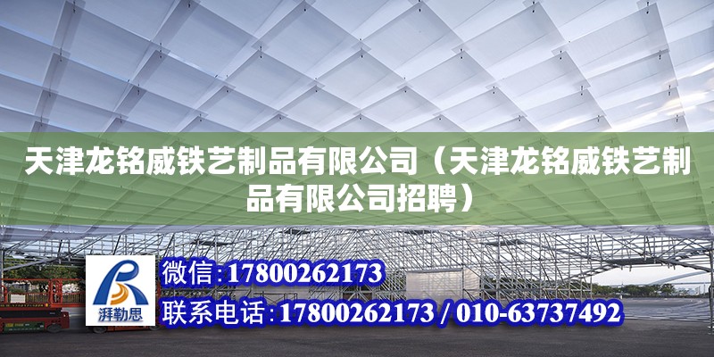 天津龍銘威鐵藝制品有限公司（天津龍銘威鐵藝制品有限公司招聘） 全國(guó)鋼結(jié)構(gòu)廠