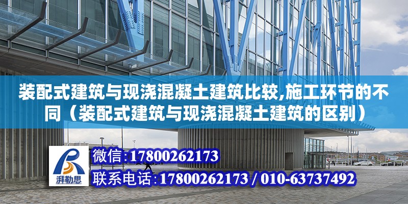 裝配式建筑與現(xiàn)澆混凝土建筑比較,施工環(huán)節(jié)的不同（裝配式建筑與現(xiàn)澆混凝土建筑的區(qū)別）