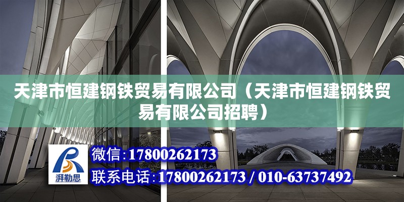 天津市恒建鋼鐵貿(mào)易有限公司（天津市恒建鋼鐵貿(mào)易有限公司招聘） 全國鋼結(jié)構(gòu)廠