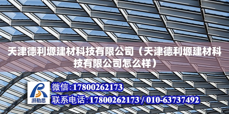 天津德利塬建材科技有限公司（天津德利塬建材科技有限公司怎么樣） 結(jié)構(gòu)機(jī)械鋼結(jié)構(gòu)施工