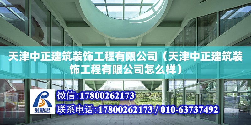 天津中正建筑裝飾工程有限公司（天津中正建筑裝飾工程有限公司怎么樣） 全國鋼結(jié)構(gòu)廠