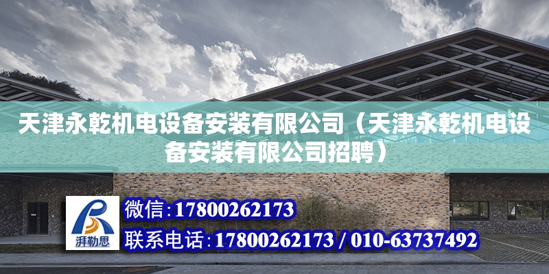 天津永乾機電設備安裝有限公司（天津永乾機電設備安裝有限公司招聘）