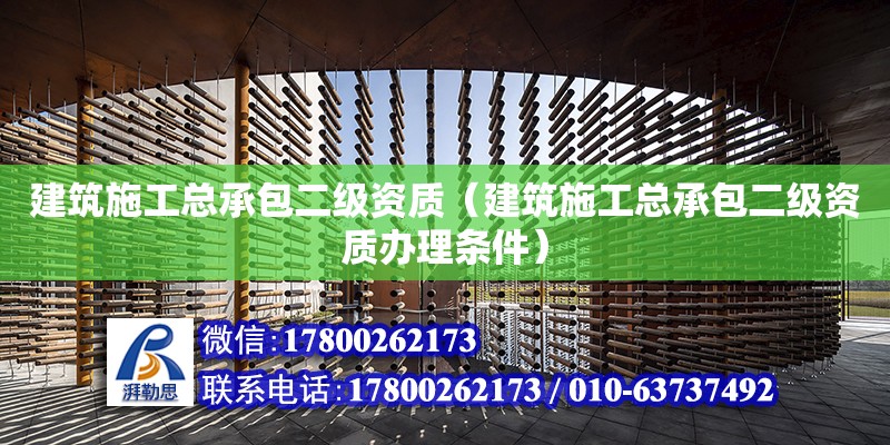 建筑施工總承包二級資質(zhì)（建筑施工總承包二級資質(zhì)辦理條件）