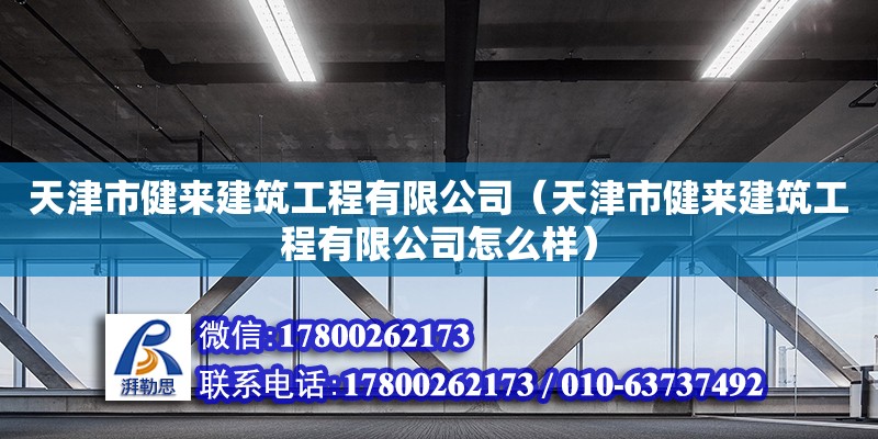 天津市健來建筑工程有限公司（天津市健來建筑工程有限公司怎么樣） 全國鋼結(jié)構(gòu)廠