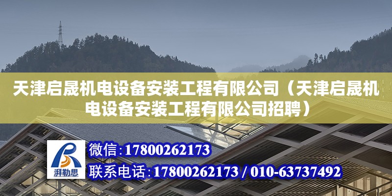 天津啟晟機(jī)電設(shè)備安裝工程有限公司（天津啟晟機(jī)電設(shè)備安裝工程有限公司招聘）