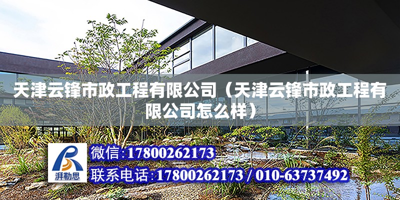 天津云鋒市政工程有限公司（天津云鋒市政工程有限公司怎么樣） 全國(guó)鋼結(jié)構(gòu)廠