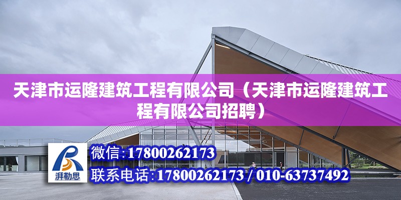 天津市運隆建筑工程有限公司（天津市運隆建筑工程有限公司招聘） 全國鋼結構廠