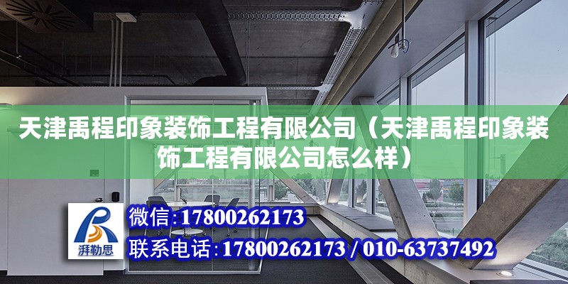 天津禹程印象裝飾工程有限公司（天津禹程印象裝飾工程有限公司怎么樣） 全國鋼結(jié)構(gòu)廠