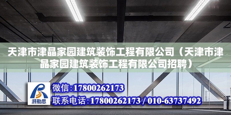 天津市津晶家園建筑裝飾工程有限公司（天津市津晶家園建筑裝飾工程有限公司招聘）