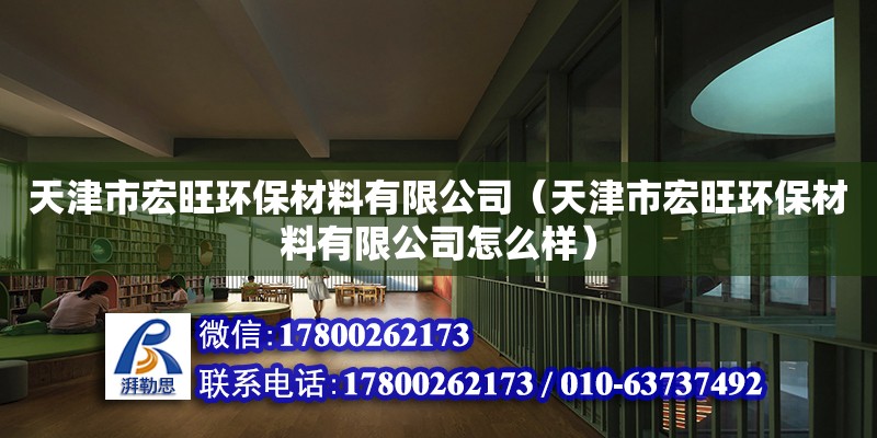 天津市宏旺環(huán)保材料有限公司（天津市宏旺環(huán)保材料有限公司怎么樣） 全國(guó)鋼結(jié)構(gòu)廠