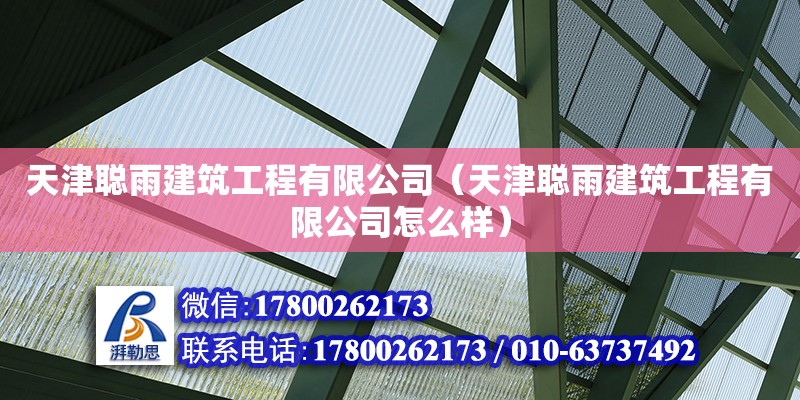 天津聰雨建筑工程有限公司（天津聰雨建筑工程有限公司怎么樣） 全國(guó)鋼結(jié)構(gòu)廠