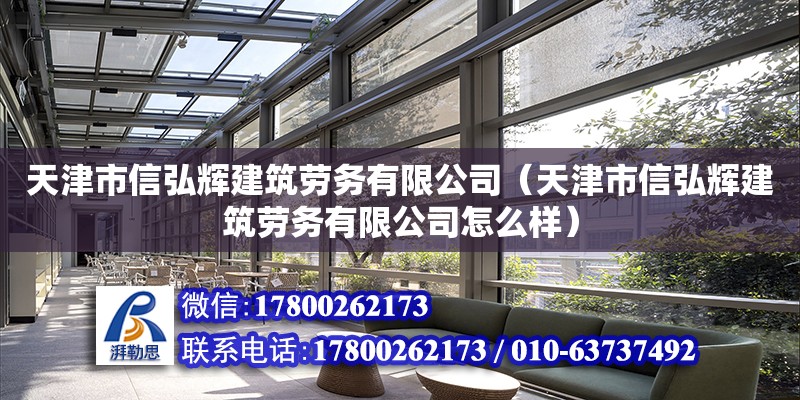 天津市信弘輝建筑勞務(wù)有限公司（天津市信弘輝建筑勞務(wù)有限公司怎么樣） 全國鋼結(jié)構(gòu)廠